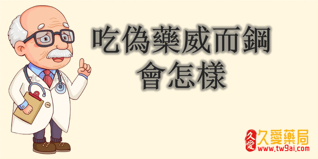 假貨偽藥威而鋼吃下去怎樣?醫生闡明:嚴重可致生命危險!